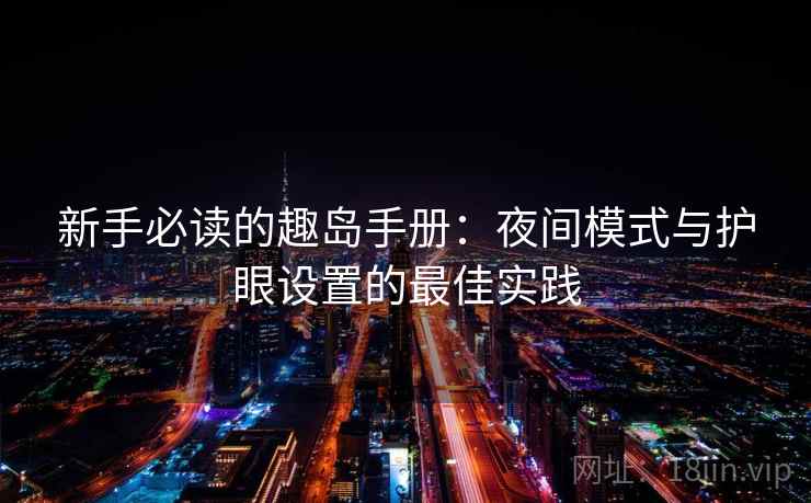 新手必读的趣岛手册：夜间模式与护眼设置的最佳实践
