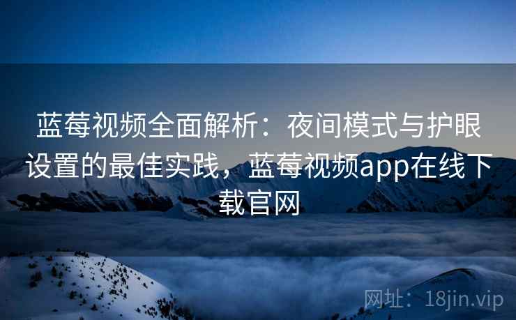 蓝莓视频全面解析：夜间模式与护眼设置的最佳实践，蓝莓视频app在线下载官网