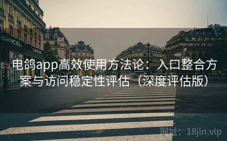 电鸽app高效使用方法论:入口整合方案与访问稳定性评估(深度评估版) 电鸽app高效使用方法论:入口整合方案与访问稳定性评估(深度评估版)