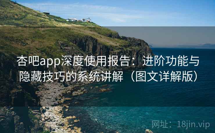 杏吧app深度使用报告:进阶功能与隐藏技巧的系统讲解(图文详解版) 杏吧app深度使用报告:进阶功能与隐藏技巧的系统讲解(图文详解版)