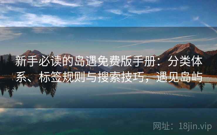 新手必读的岛遇免费版手册：分类体系、标签规则与搜索技巧，遇见岛屿