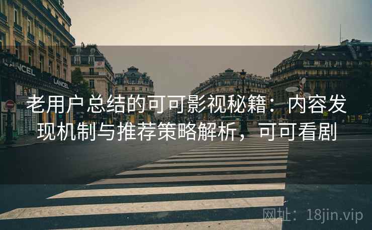 老用户总结的可可影视秘籍：内容发现机制与推荐策略解析，可可看剧