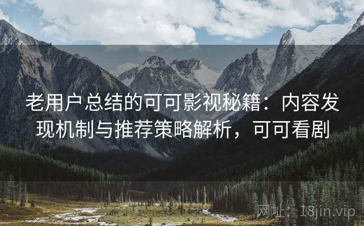老用户总结的可可影视秘籍:内容发现机制与推荐策略解析,可可看剧 老用户总结的可可影视秘籍:内容发现机制与推荐策略解析,可可看剧