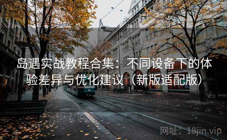 岛遇实战教程合集：不同设备下的体验差异与优化建议（新版适配版）
