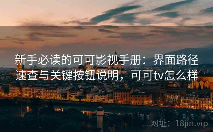 新手必读的可可影视手册：界面路径速查与关键按钮说明，可可tv怎么样
