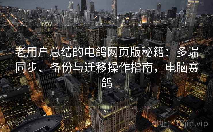 老用户总结的电鸽网页版秘籍：多端同步、备份与迁移操作指南，电脑赛鸽