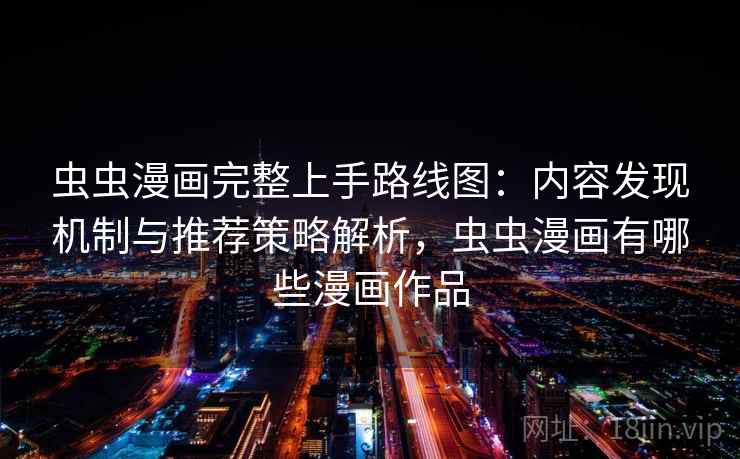 虫虫漫画完整上手路线图：内容发现机制与推荐策略解析，虫虫漫画有哪些漫画作品