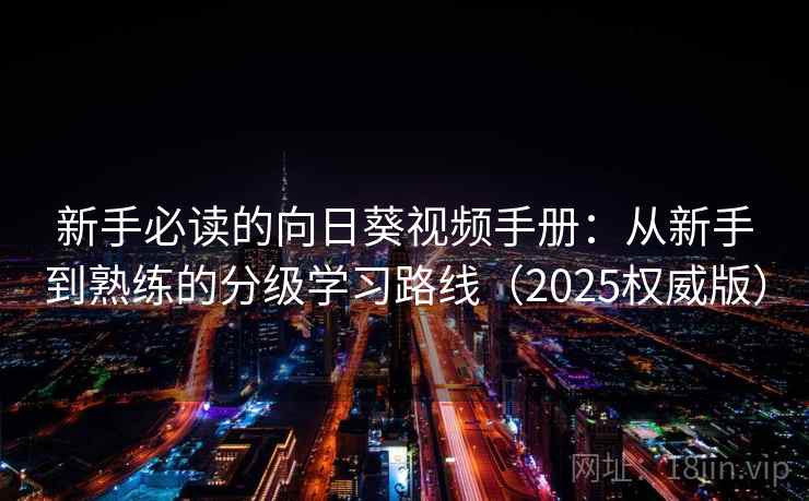 新手必读的向日葵视频手册：从新手到熟练的分级学习路线（2025权威版）