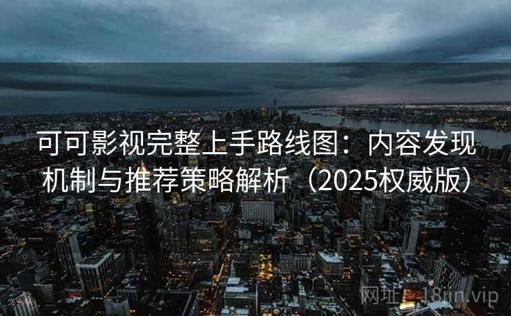 可可影视完整上手路线图：内容发现机制与推荐策略解析（2025权威版）