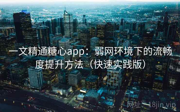 一文精通糖心app：弱网环境下的流畅度提升方法（快速实践版）