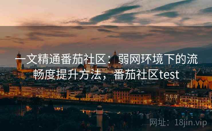 一文精通番茄社区：弱网环境下的流畅度提升方法，番茄社区test