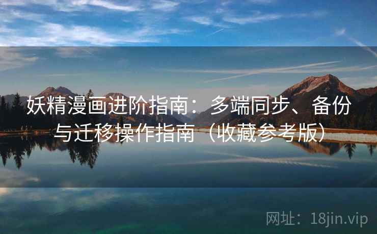 妖精漫画进阶指南：多端同步、备份与迁移操作指南（收藏参考版）