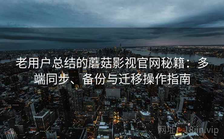 老用户总结的蘑菇影视官网秘籍：多端同步、备份与迁移操作指南