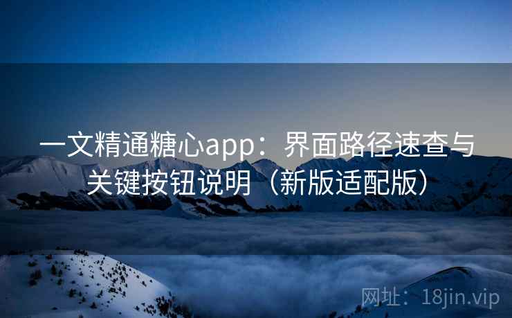 一文精通糖心app：界面路径速查与关键按钮说明（新版适配版）