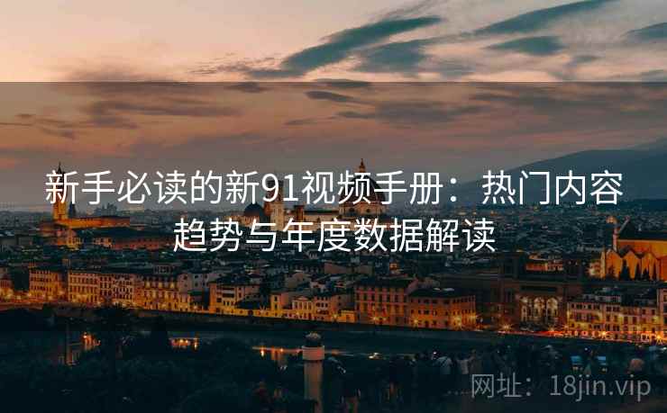 新手必读的新91视频手册：热门内容趋势与年度数据解读