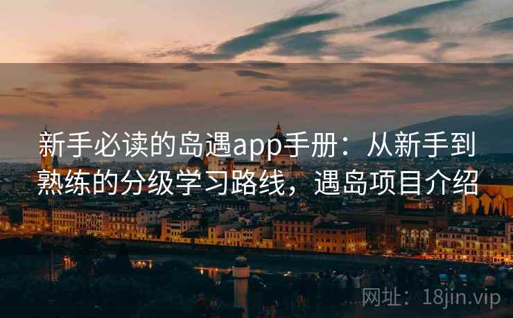 新手必读的岛遇app手册：从新手到熟练的分级学习路线，遇岛项目介绍