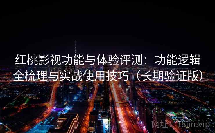 红桃影视功能与体验评测：功能逻辑全梳理与实战使用技巧（长期验证版）