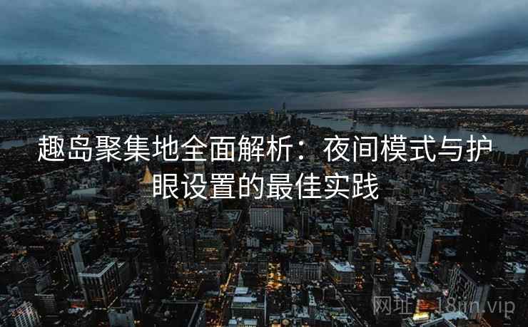 趣岛聚集地全面解析：夜间模式与护眼设置的最佳实践