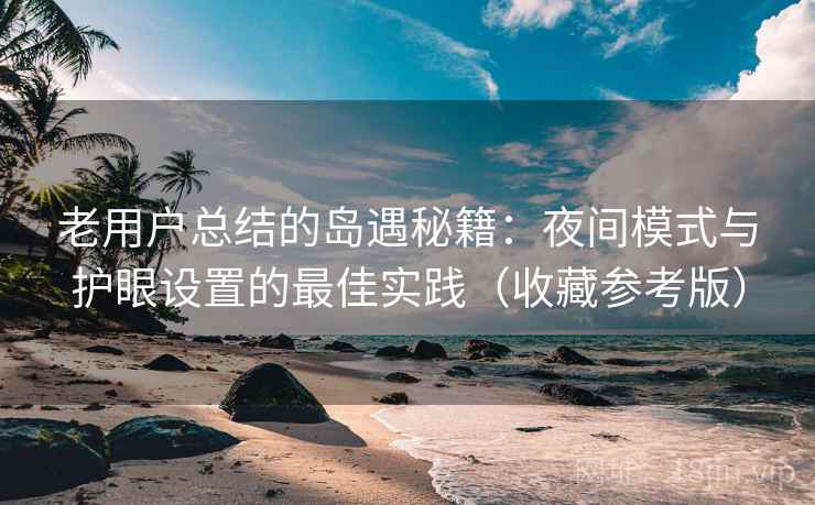 老用户总结的岛遇秘籍：夜间模式与护眼设置的最佳实践（收藏参考版）