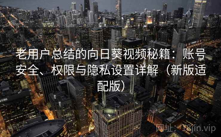 老用户总结的向日葵视频秘籍：账号安全、权限与隐私设置详解（新版适配版）