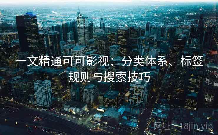 一文精通可可影视：分类体系、标签规则与搜索技巧