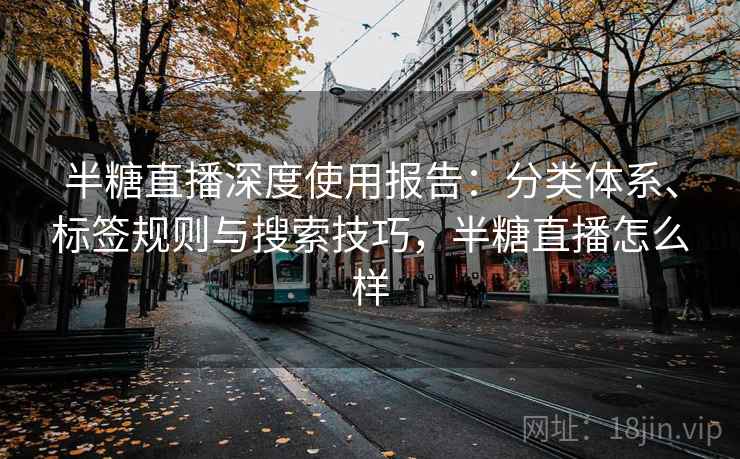 半糖直播深度使用报告：分类体系、标签规则与搜索技巧，半糖直播怎么样