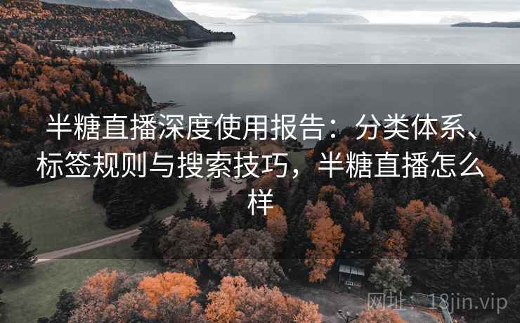 半糖直播深度使用报告：分类体系、标签规则与搜索技巧，半糖直播怎么样