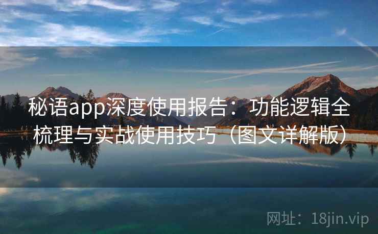 秘语app深度使用报告：功能逻辑全梳理与实战使用技巧（图文详解版）