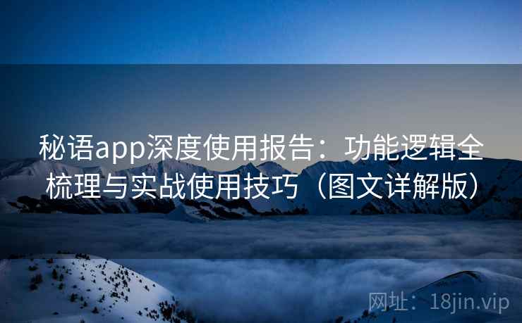 秘语app深度使用报告：功能逻辑全梳理与实战使用技巧（图文详解版）