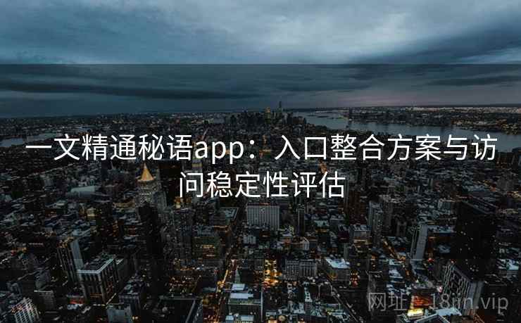 一文精通秘语app：入口整合方案与访问稳定性评估