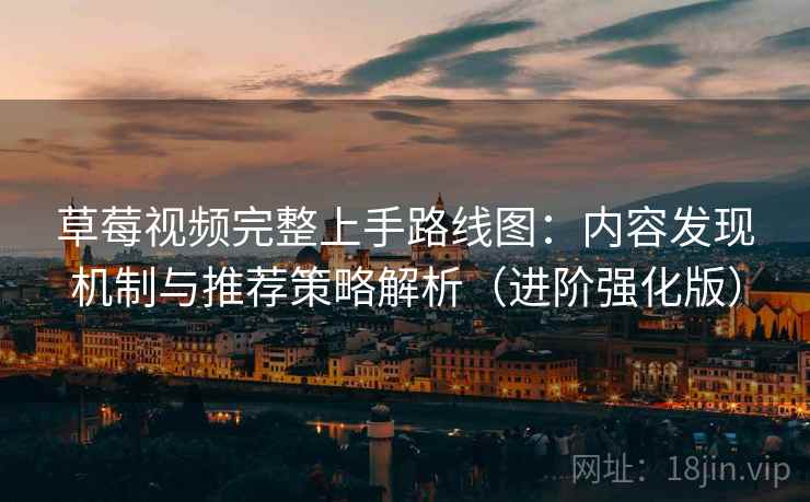 草莓视频完整上手路线图：内容发现机制与推荐策略解析（进阶强化版）