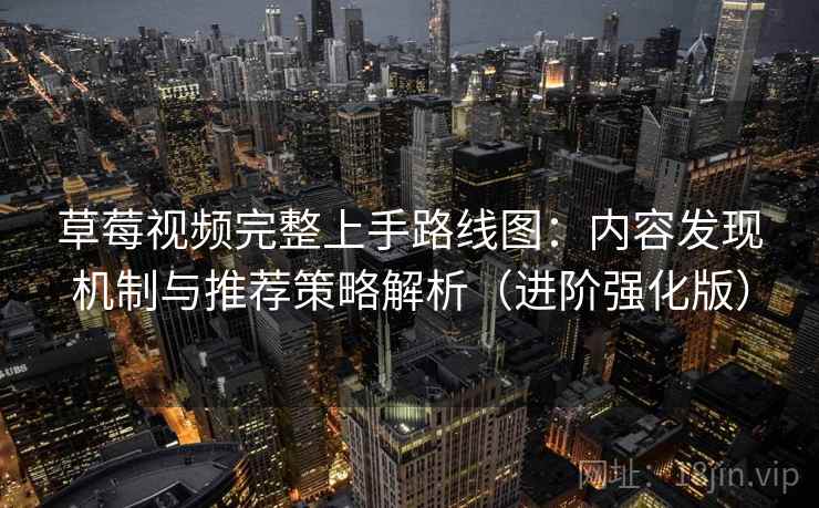 草莓视频完整上手路线图：内容发现机制与推荐策略解析（进阶强化版）