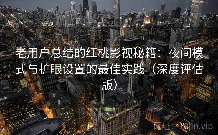 老用户总结的红桃影视秘籍：夜间模式与护眼设置的最佳实践（深度评估版）