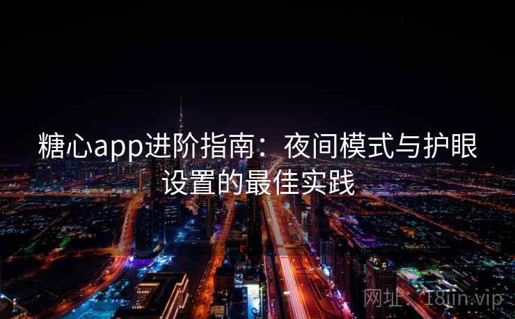 糖心app进阶指南：夜间模式与护眼设置的最佳实践