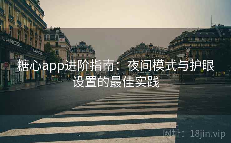 糖心app进阶指南：夜间模式与护眼设置的最佳实践