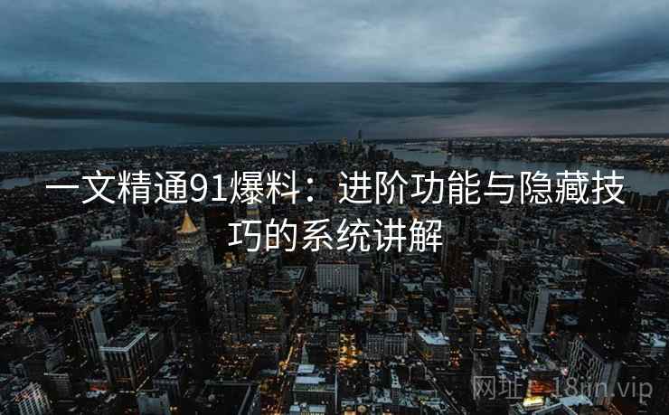 一文精通91爆料：进阶功能与隐藏技巧的系统讲解