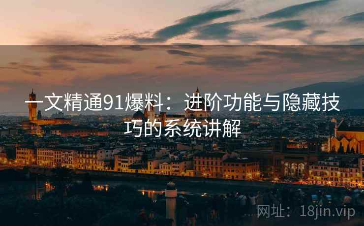 一文精通91爆料：进阶功能与隐藏技巧的系统讲解