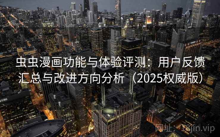 虫虫漫画功能与体验评测：用户反馈汇总与改进方向分析（2025权威版）