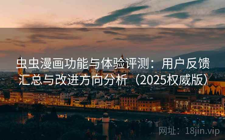 虫虫漫画功能与体验评测：用户反馈汇总与改进方向分析（2025权威版）