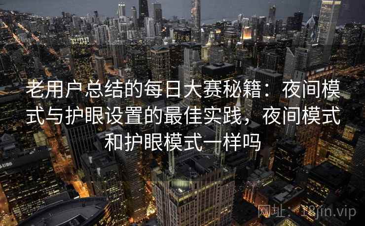 老用户总结的每日大赛秘籍：夜间模式与护眼设置的最佳实践，夜间模式和护眼模式一样吗