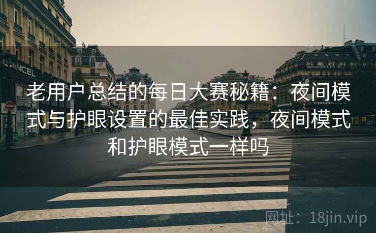 老用户总结的每日大赛秘籍：夜间模式与护眼设置的最佳实践，夜间模式和护眼模式一样吗