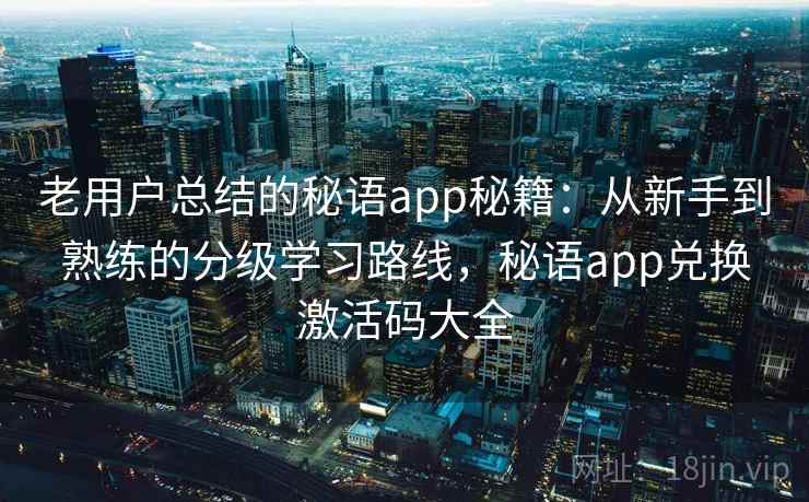 老用户总结的秘语app秘籍：从新手到熟练的分级学习路线，秘语app兑换激活码大全