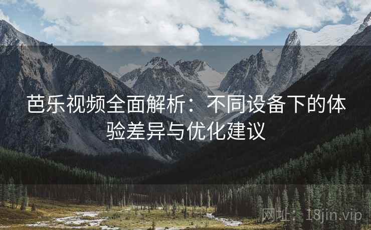 芭乐视频全面解析：不同设备下的体验差异与优化建议