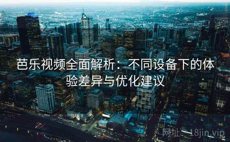 芭乐视频全面解析：不同设备下的体验差异与优化建议