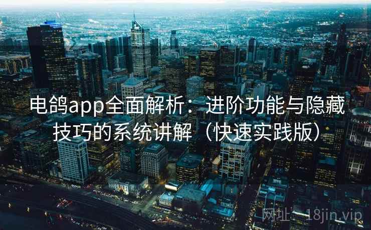 电鸽app全面解析：进阶功能与隐藏技巧的系统讲解（快速实践版）