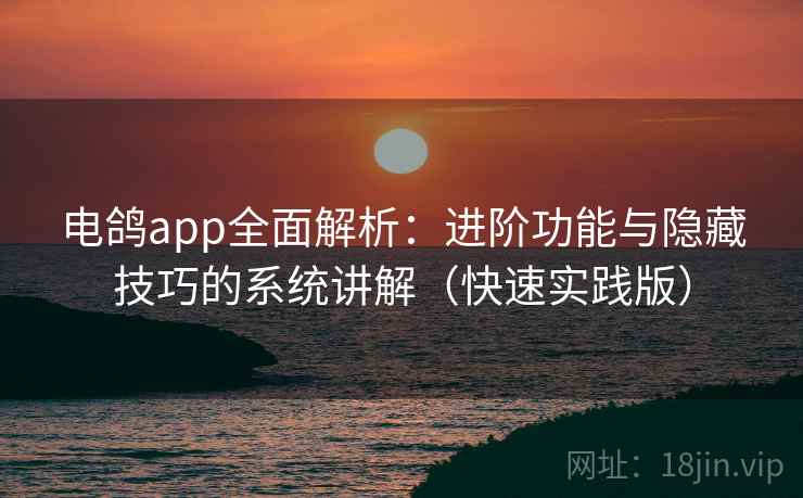电鸽app全面解析：进阶功能与隐藏技巧的系统讲解（快速实践版）