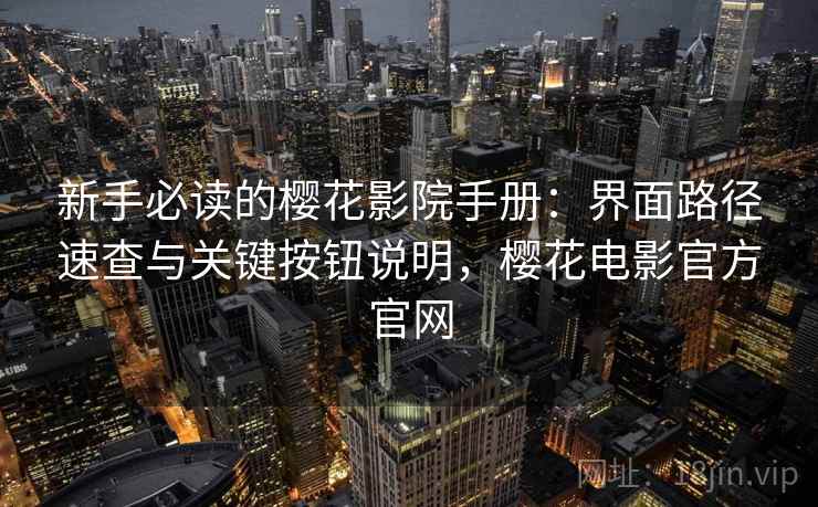 新手必读的樱花影院手册:界面路径速查与关键按钮说明,樱花电影官方官网 新手必读的樱花影院手册:界面路径速查与关键按钮说明,樱花电影官方官网