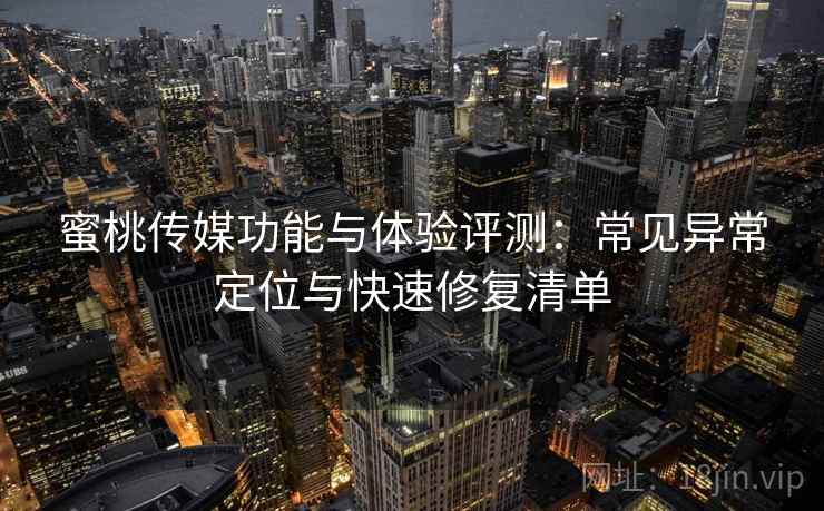蜜桃传媒功能与体验评测：常见异常定位与快速修复清单
