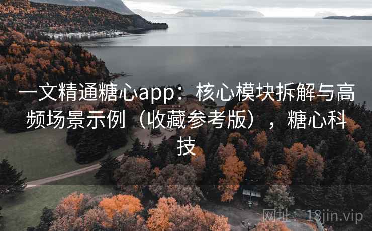 一文精通糖心app：核心模块拆解与高频场景示例（收藏参考版），糖心科技