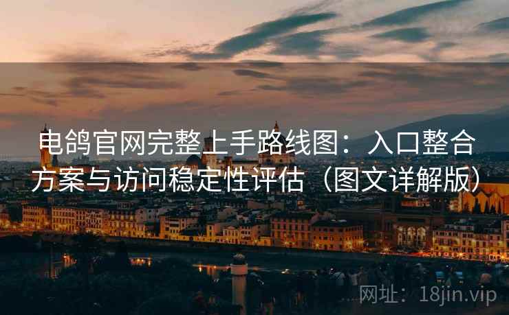电鸽官网完整上手路线图：入口整合方案与访问稳定性评估（图文详解版）